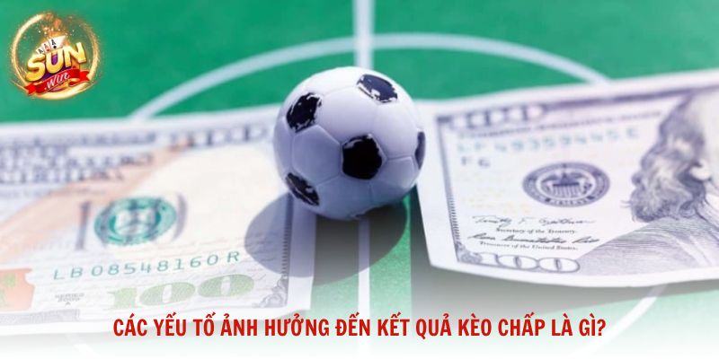 Các yếu tố ảnh hưởng đến kết quả kèo chấp là gì?